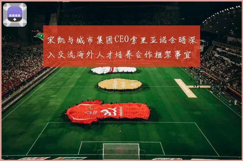 宋凯与城市集团CEO索里亚诺会晤深入交流海外人才培养合作框架事宜